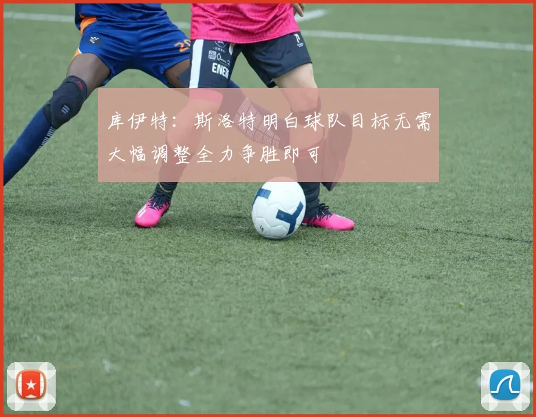 库伊特：斯洛特明白球队目标无需大幅调整全力争胜即可