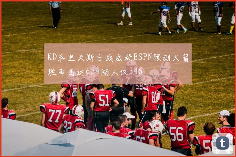 KD和里夫斯出战成疑ESPN预测火箭胜率高达654湖人仅346