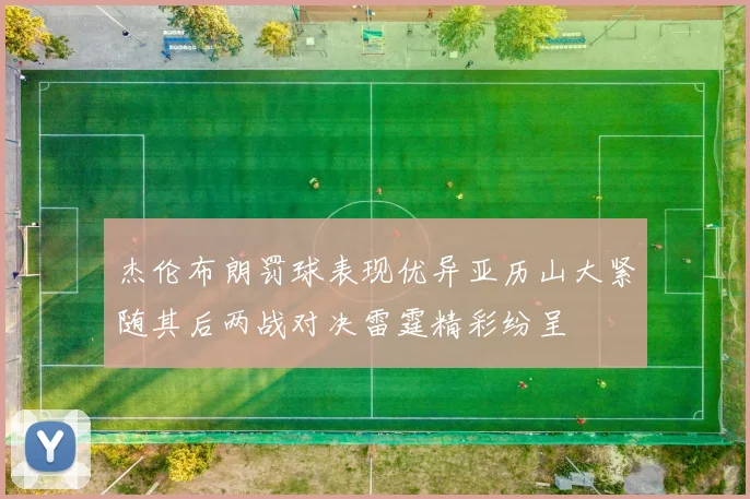 杰伦布朗罚球表现优异亚历山大紧随其后两战对决雷霆精彩纷呈