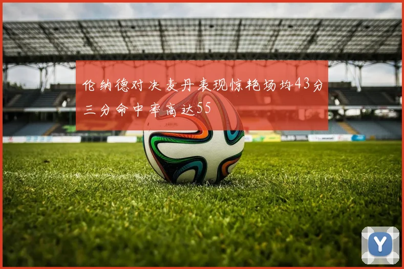 伦纳德对决麦丹表现惊艳场均43分三分命中率高达55